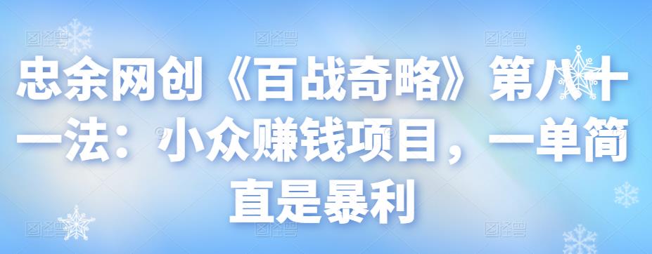 忠余网创《百战奇略》第八十一法：小众赚钱项目，一单简直是暴利-秀人资源网