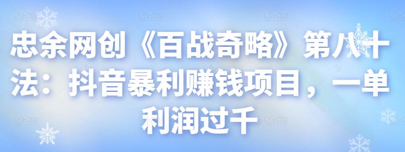 忠余网创《百战奇略》第八十法：抖音暴利赚钱项目，一单利润过千-整合资源网