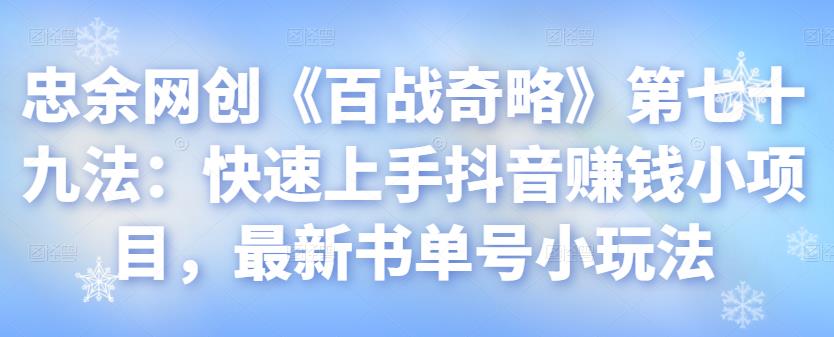 忠余网创《百战奇略》第七十九法：快速上手抖音赚钱小项目，最新书单号小玩法-秀人资源网