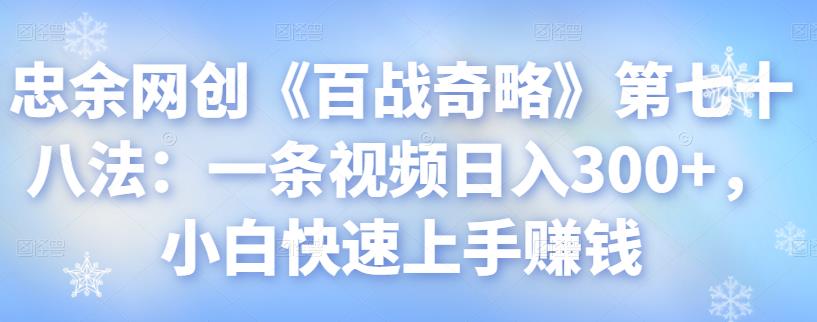 忠余网创《百战奇略》第七十八法：一条视频日入300+，小白快速上手赚钱-秀人资源网