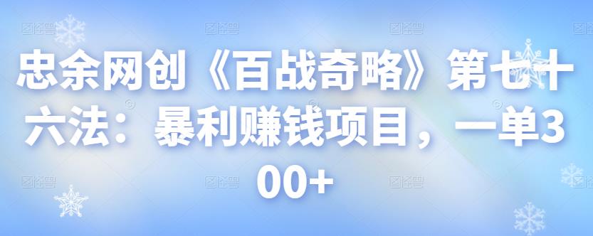 忠余网创《百战奇略》第七十六法：暴利赚钱项目，一单300+-秀人资源网
