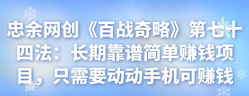 忠余网创《百战奇略》第七十四法：长期靠谱简单赚钱项目，只需要动动手机可赚钱-秀人资源网