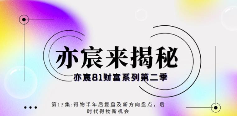 亦宸财富81系列第2季第15集：得物半年后复盘及新方向盘点，后时代得物新机会-秀人资源网