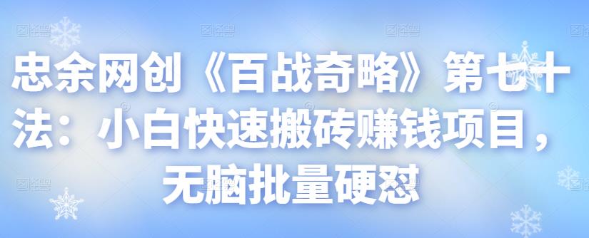 忠余网创《百战奇略》第七十法：小白快速搬砖赚钱项目，无脑批量硬怼-整合资源网