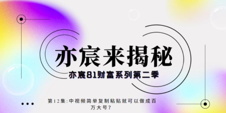 亦宸财富81系列第2季第12集：中视频简单复制粘贴就能做成百万+？-秀人资源网