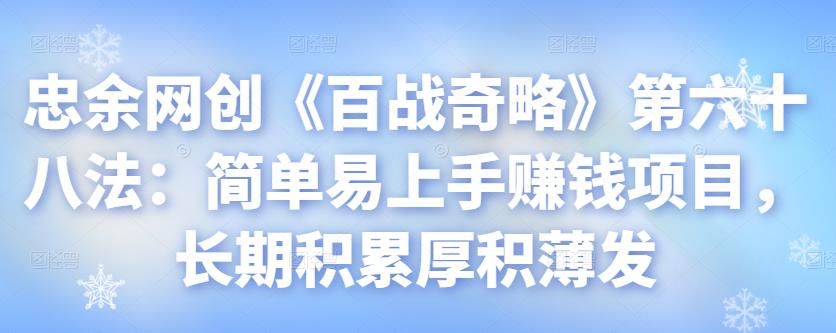 忠余网创《百战奇略》第六十八法：简单易上手赚钱项目，长期积累厚积薄发-秀人资源网