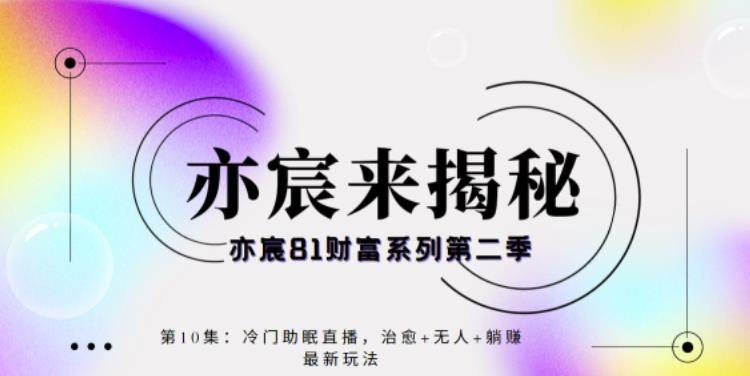 亦宸财富81系列第2季第10集：冷门助眠直播，治愈+无人+躺赚最新玩法-秀人资源网