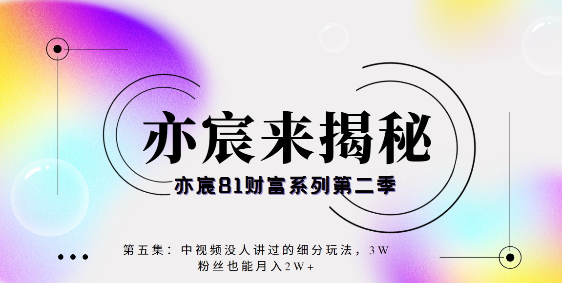 亦宸财富81系列第2季第5集：中视频细粉项目，3W粉丝也可月入2W+-秀人资源网
