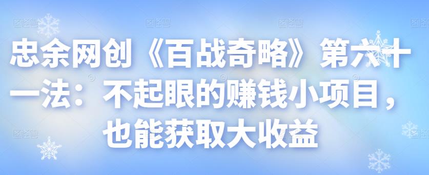 忠余网创《百战奇略》第六十一法：不起眼的赚钱小项目，也能获取大收益-秀人资源网