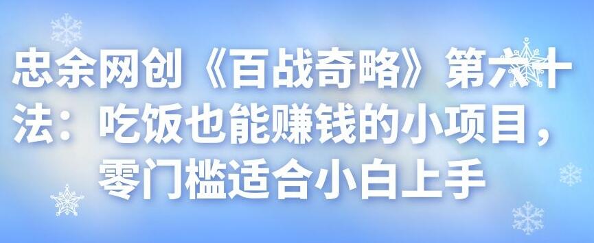 忠余网创《百战奇略》第六十法：吃饭也能赚钱的小项目，零门槛适合小白上手-秀人资源网