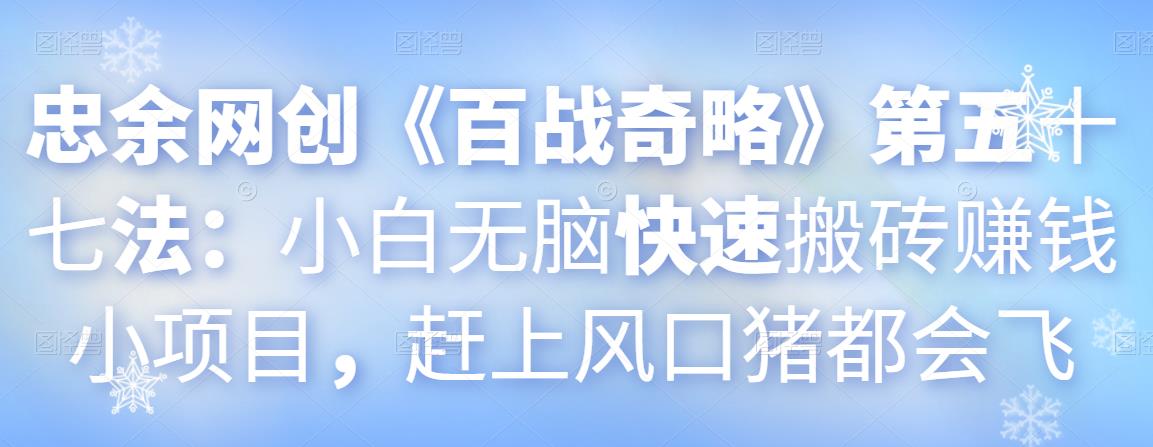 忠余网创《百战奇略》第五十七法：小白无脑快速搬砖赚钱小项目，赶上风口猪都会飞-秀人资源网