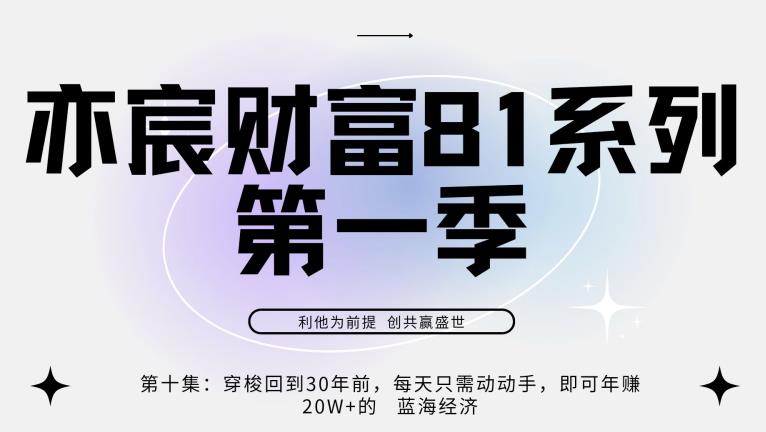 亦宸财富81系列第1季第10集：穿梭回到20年前，每天只需动动手便可年入20w+的蓝海经济-秀人资源网