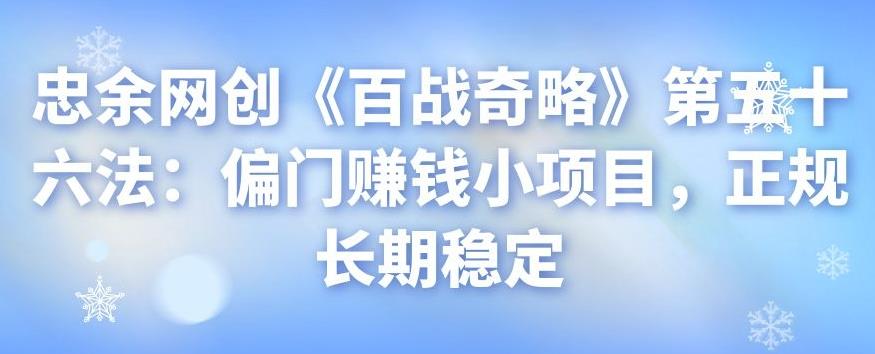 忠余网创《百战奇略》第五十六法：偏门赚钱小项目，正规长期稳定-整合资源网