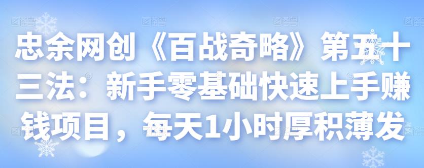 忠余网创《百战奇略》第五十三法：新手零基础快速上手赚钱项目，每天1小时厚积薄发-秀人资源网