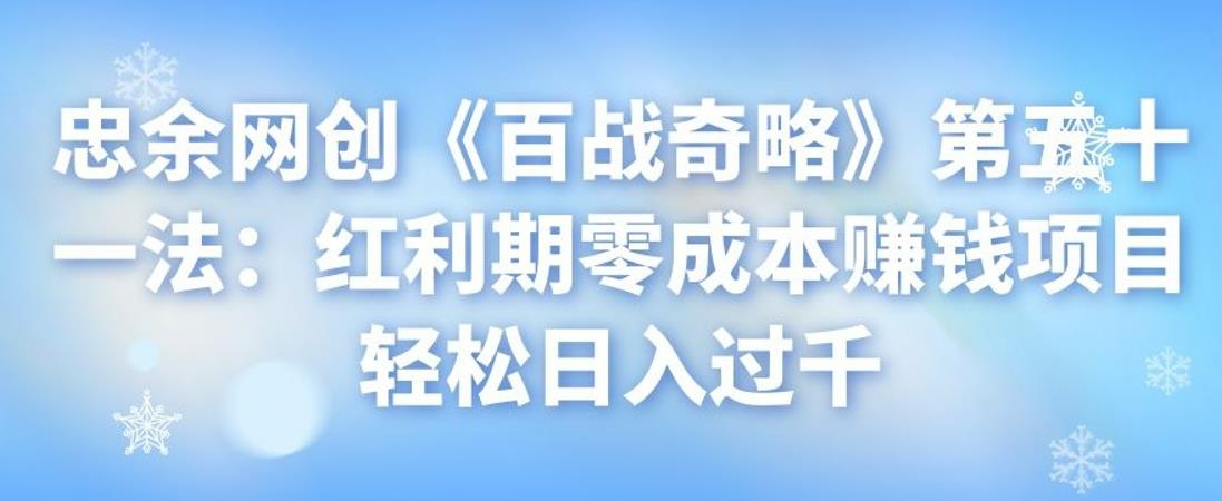 忠余网创《百战奇略》第五十一法：红利期零成本赚钱项目轻松日入过千-秀人资源网