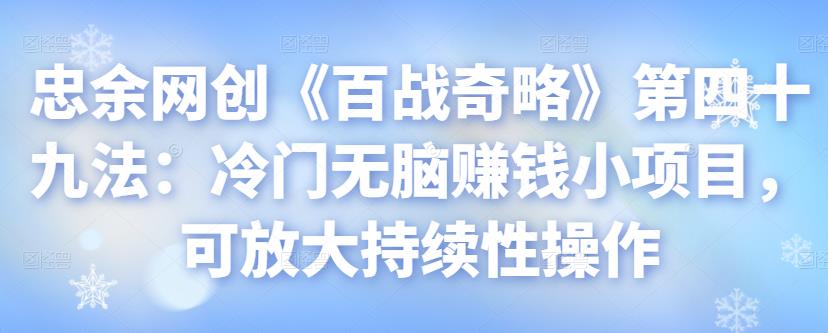 忠余网创《百战奇略》第四十九法：冷门无脑赚钱小项目，可放大持续性操作-秀人资源网