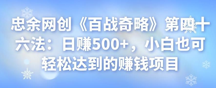 忠余网创《百战奇略》第四十六法：日赚500+，小白也可轻松达到的赚钱项目-秀人资源网