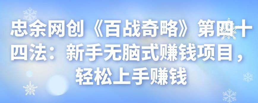 忠余网创《百战奇略》第四十四法：新手无脑式赚钱项目，轻松上手赚钱-秀人资源网