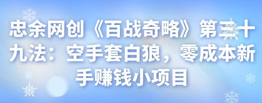 忠余网创《百战奇略》第三十九法：空手套白狼，零成本新手赚钱小项目-整合资源网