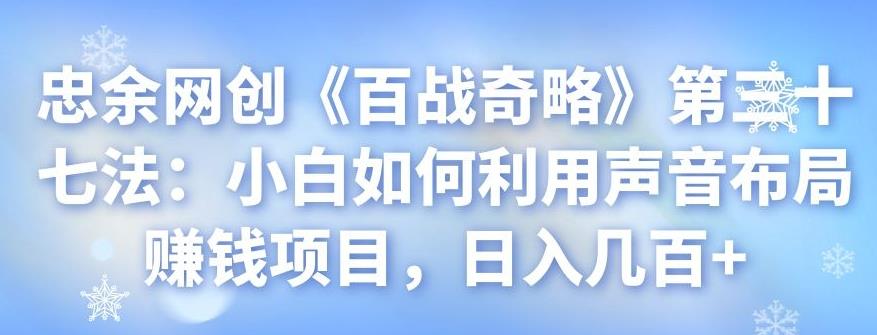 忠余网创《百战奇略》第三十七法：小白如何利用声音布局赚钱项目，日入几百+-秀人资源网