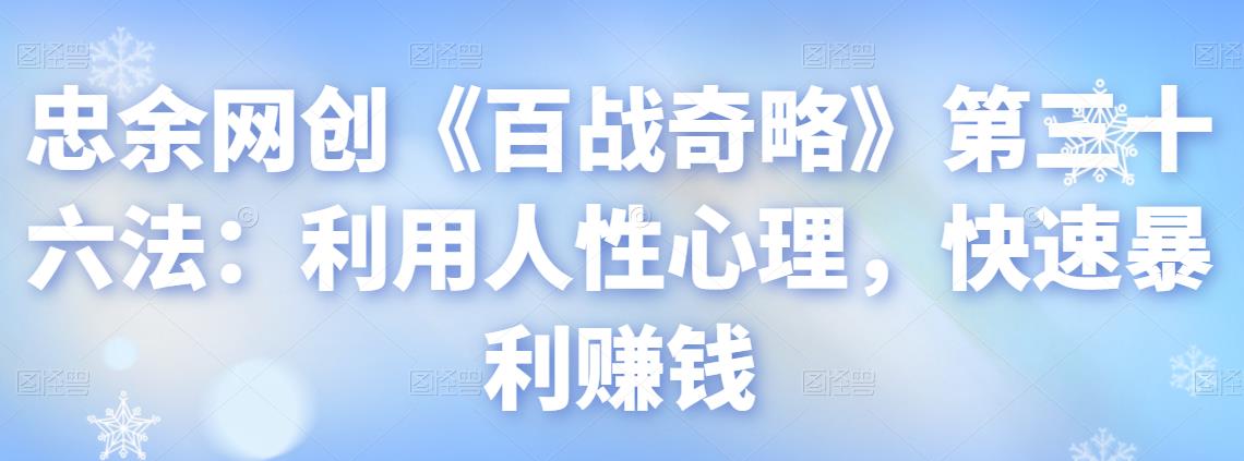忠余网创《百战奇略》第三十六法：利用人性心理，快速暴利赚钱-秀人资源网