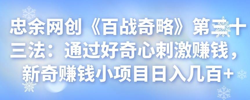 忠余网创《百战奇略》第三十三法：通过好奇心刺激赚钱，新奇赚钱小项目日入几百+-秀人资源网
