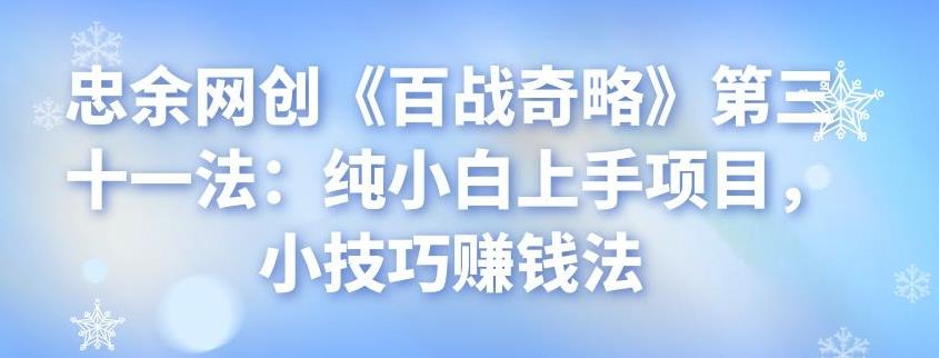 忠余网创《百战奇略》第三十一法：纯小白上手项目，小技巧赚钱法-整合资源网