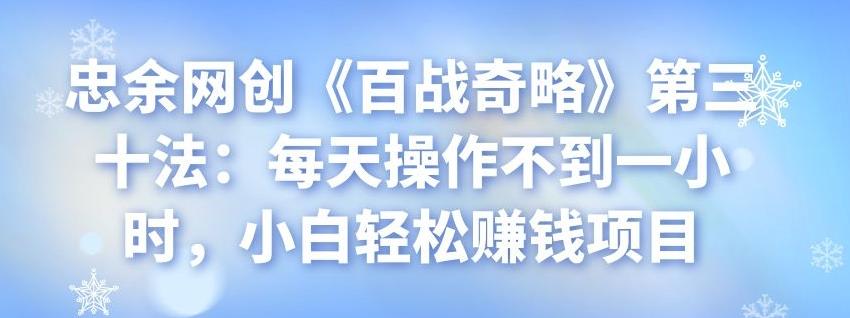 忠余网创《百战奇略》第三十法：每天操作不到一小时，小白轻松赚钱项目-整合资源网