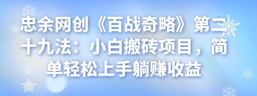 忠余网创《百战奇略》第二十九法：小白搬砖项目，简单轻松上手躺赚收益-整合资源网