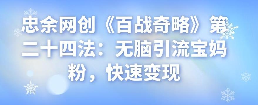 忠余网创《百战奇略》第二十四法：无脑引流宝妈粉，快速变现-秀人资源网