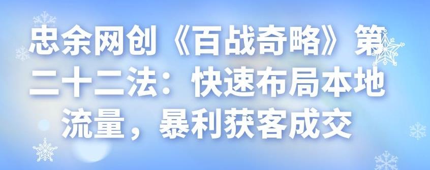 忠余网创《百战奇略》第二十二法：快速布局本地流量，暴利获客成交-秀人资源网