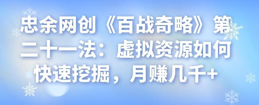 忠余网创《百战奇略》第二十一法：虚拟资源如何快速挖掘，月赚几千+-秀人资源网