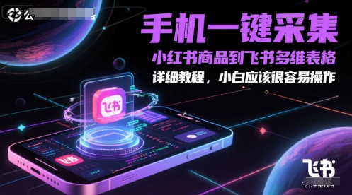 手机一键采集小红书商品到飞书多维表格，详细教程，小白应该很容易操作-秀人资源网