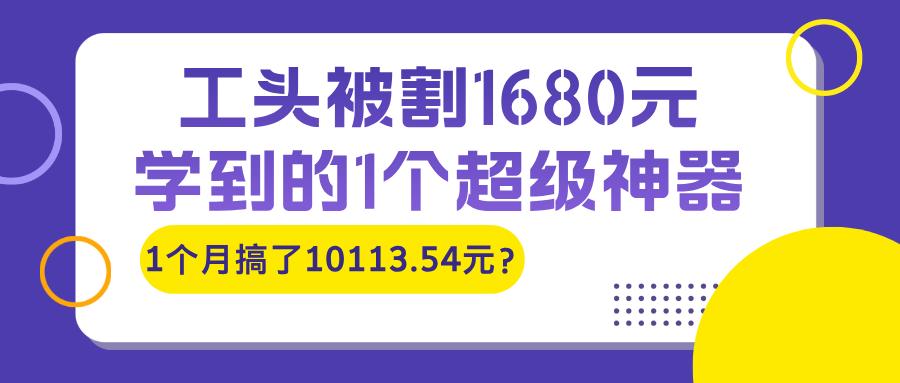 工头被割1680元，学到的1个超级神器，1个月搞了10113.54元？-秀人资源网
