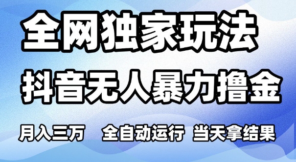 全网独家玩法，抖音无人暴力撸金，月入3W，全自动运行，当天拿结果，可矩阵【揭秘】-整合资源网