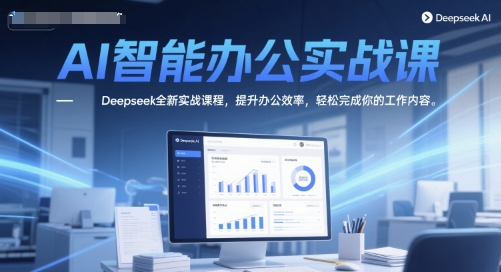 AI智能办公实战课，Deepseek全新实战课程，提升办公效率，轻松完成你的工作内容-秀人资源网