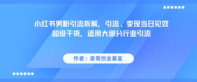 小红书男粉引流拆解，引流、变现当日见效超级干货，适用大部分行业引流-秀人资源网