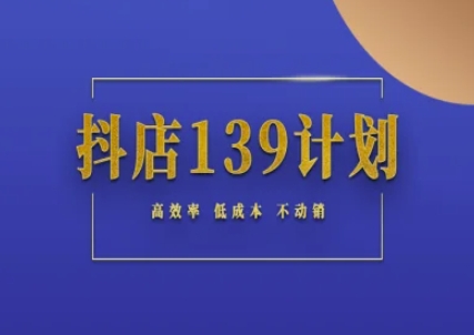 抖店139计划实录手册不动销起店实操方法论，高效率低成本不动销-秀人资源网