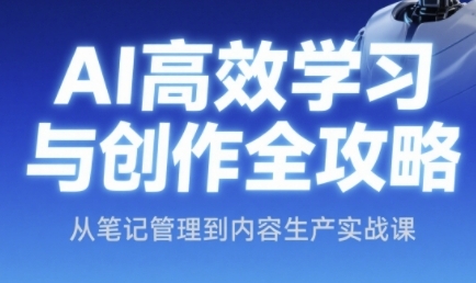 AI高效学习与创作全攻略，从笔记管理到内容生产实战课-秀人资源网