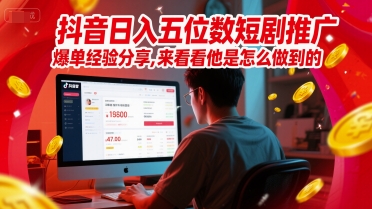 抖音日入五位数短剧推广爆单经验分享，来看看他是怎么做到的？-整合资源网