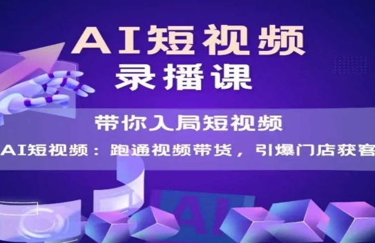 AI短视频爆款，带你入局短视频，跑通视频带货，引爆门店获客-整合资源网