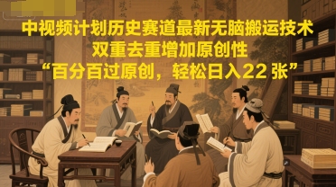 中视频计划历史赛道最新无脑搬运技术，双重去重增加原创性，百分百过原创，轻松日入2张-整合资源网