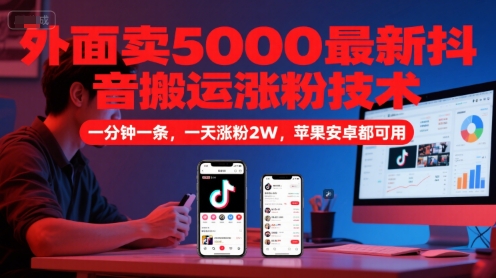 外面卖5000最新抖音搬运涨粉技术，新玩法，一分钟一条，一天涨粉2W，苹果安卓都可用-秀人资源网