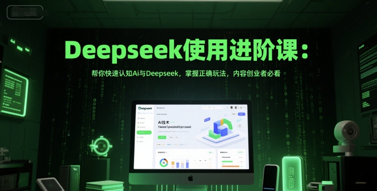 Deepseek使用进阶课：帮你快速认知Ai与Deepseek，掌握正确玩法，内容创业者必看-整合资源网