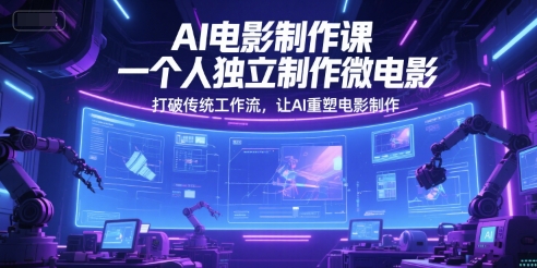 AI电影制作课，一个人独立制作微电影，打破传统工作流，让AI重塑电影制作-整合资源网