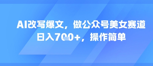 AI改写爆文，做公众号美女赛道，日入7张+，操作简单-秀人资源网