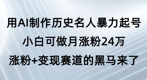 用AI制作历史名人暴力起号，小白可做月涨粉24W涨粉+变现赛道的黑马来了-秀人资源网