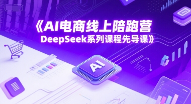 AI电商线上陪跑营，DeepSeek系列课程先导课-秀人资源网