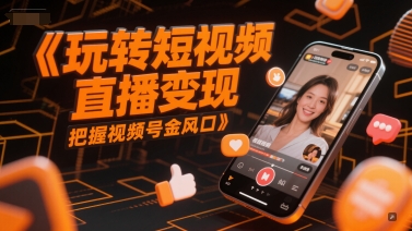 玩转短视频直播变现，把握视频号金风口-秀人资源网