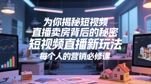 为你揭秘短视频直播卖房背后的秘密，短视频直播新玩法，每个人的营销必修课-秀人资源网